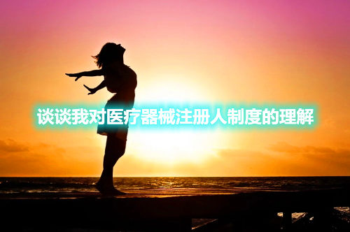 談?wù)勎覍︶t(yī)療器械注冊人制度的理解