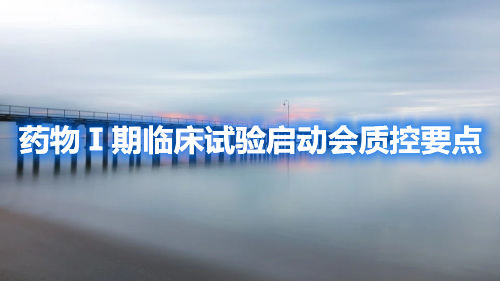 藥物Ⅰ期臨床試驗(yàn)啟動(dòng)會(huì)質(zhì)控要點(diǎn)
