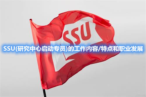 SSU(研究中心啟動(dòng)專員)的工作內(nèi)容/特點(diǎn)和職業(yè)發(fā)展