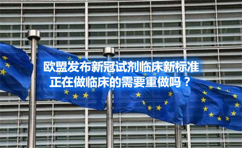 歐盟發(fā)布新冠試劑臨床新標(biāo)準(zhǔn)，正在做臨床的需要重做嗎？