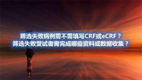 篩選失敗病例需不需填寫CRF或eCRF？篩選失敗受試者需完成哪些資料或數(shù)據(jù)收集？