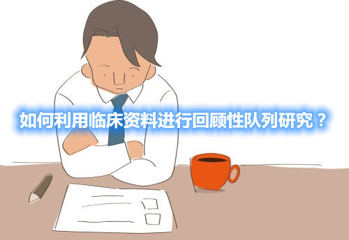 如何利用臨床資料進(jìn)行回顧性隊(duì)列研究？