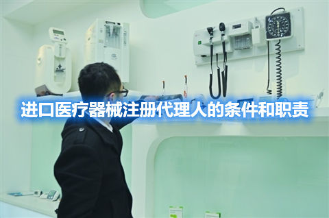 進口醫(yī)療器械注冊代理人的條件和職責
