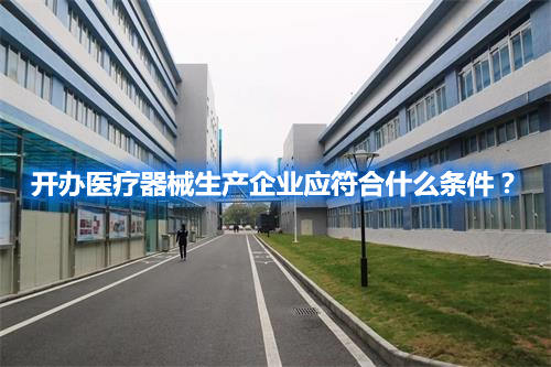 開辦醫(yī)療器械生產(chǎn)企業(yè)應(yīng)符合什么條件？