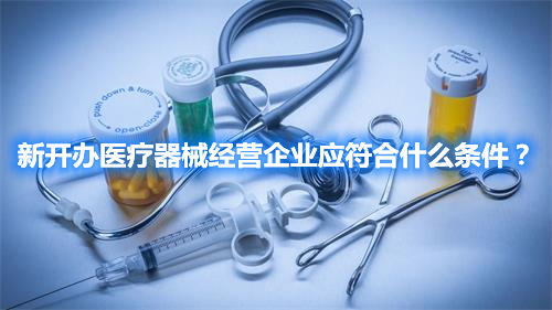 新開辦醫(yī)療器械經(jīng)營企業(yè)應符合什么條件？